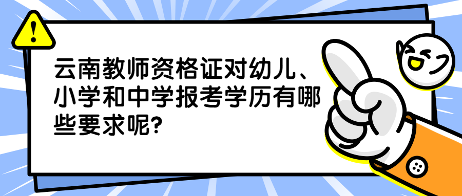 云南教师资格证对幼儿、小学和中学报考学历有哪些要求呢?