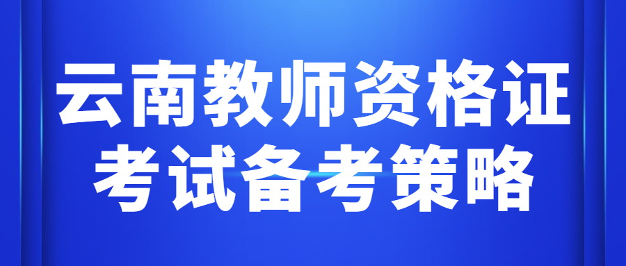 云南教师资格证考试备考策略