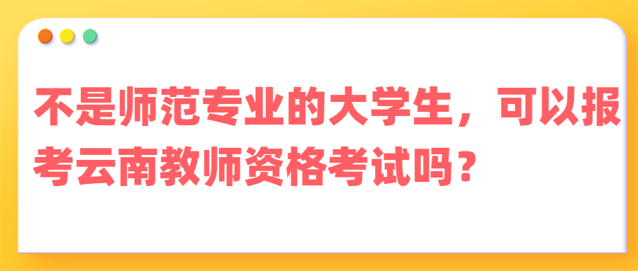 不是师范专业的大学生，可以报考云南教师资格考试吗？