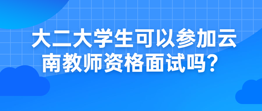 大二大学生可以参加云南教师资格面试吗？