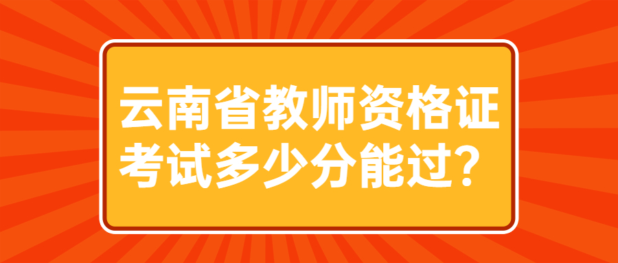 云南省教师资格证考试多少分能过/