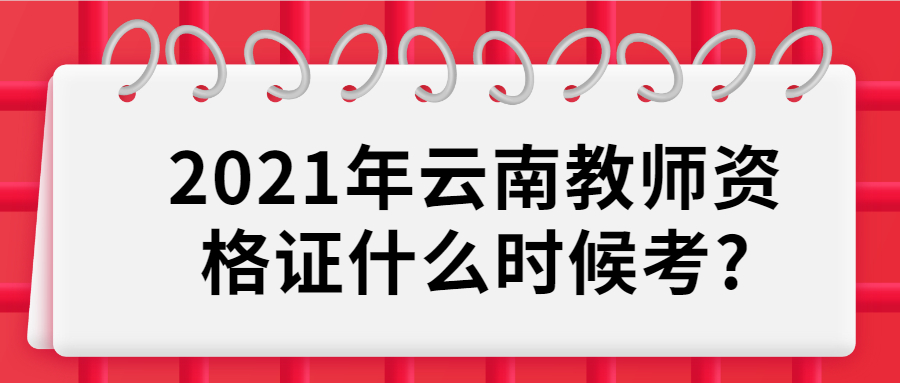 2021年云南教师资格证什么时候考?