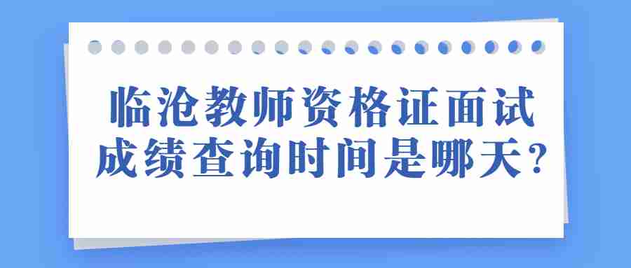 临沧教师资格证面试成绩查询时间是哪天