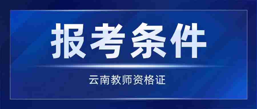 云南省考教师资格证需要具备哪些条件？