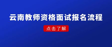 云南教师资格证面试报名流程